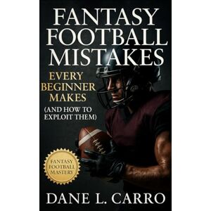 Carro, Dane L. Fantasy Football Mistakes Every Beginner Makes (and How to Exploit Them): A Field Guide to Exploiting Rookie Errors in Drafts, Waivers, Trades, and Playoffs Carro, Dane L. Fantasy Football Mistakes Every Beginner Makes (and How to Exploit Them): A Field Guide to Exploiting Rookie Errors in Drafts, Waivers, Trades, and Playoffs