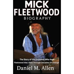 Allen, Daniel M. Mick Fleetwood Biography: The Story of the Drummer Who Kept Fleetwood Mac Alive Through Decades of Change Allen, Daniel M. Mick Fleetwood Biography: The Story of the Drummer Who Kept Fleetwood Mac Alive Through Decades of Change