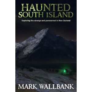 Wallbank, Mark Haunted South Island: Exploring the Strange and Paranormal in New Zealand Wallbank, Mark Haunted South Island: Exploring the Strange and Paranormal in New Zealand