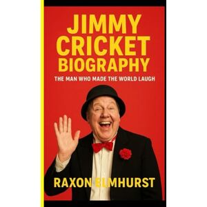 ELMHURST, RAXON JIMMY CRICKET BIOGRAPHY: The Man Who Made The World Laugh ELMHURST, RAXON JIMMY CRICKET BIOGRAPHY: The Man Who Made The World Laugh