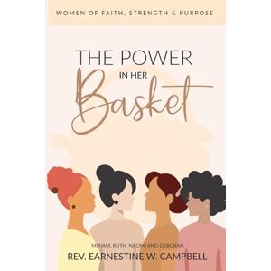 Campbell, Rev. Earnestine Williams The Power In Her Basket: Women of Faith, Strength & Purpose Campbell, Rev. Earnestine Williams The Power In Her Basket: Women of Faith, Strength & Purpose