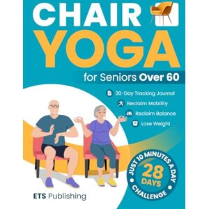 Publishing, ETS Chair Yoga for Seniors Over 60: Reclaim Independence, Mobility, Balance, and Lose Weight in 10 Minutes a Day! Illustrated 28-Day Challenge with 90+ ... Series for Men, Seniors, and Weight Loss!) Publishing, ETS Chair Yoga for Seniors Over 60: Reclaim Independence, Mobility, Balance, and Lose Weight in 10 Minutes a Day! Illustrated 28-Day Challenge with 90+ ... Series for Men, Seniors, and Weight Loss!)