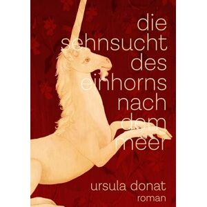 Donat, Ursula Die Sehnsucht des Einhorns nach dem Meer Donat, Ursula Die Sehnsucht des Einhorns nach dem Meer