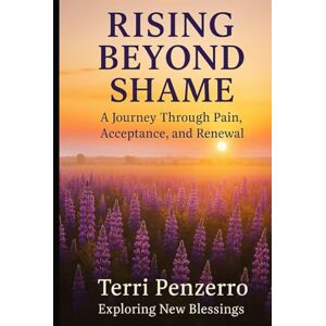 Penzerro, Terri Rising Beyond Shame: A Journey Through Pain, Acceptance and Renewal Penzerro, Terri Rising Beyond Shame: A Journey Through Pain, Acceptance and Renewal