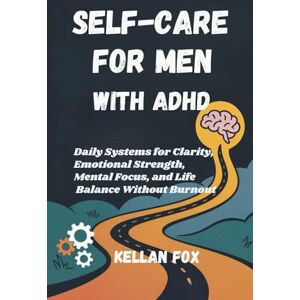 Fox, Kellan SELF-CARE FOR MEN WITH ADHD: Daily Systems for Clarity, Emotional Strength, Mental Focus, and Life Balance Without Burnout Fox, Kellan SELF-CARE FOR MEN WITH ADHD: Daily Systems for Clarity, Emotional Strength, Mental Focus, and Life Balance Without Burnout