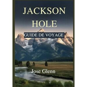 Glenn, Jose JACKSON HOLE Guide de voyage: Explorez Grand Teton, Yellowstone, des rencontres avec la faune, des sentiers cachés, des points chauds de la photographie et des aventures toute l'année Glenn, Jose JACKSON HOLE Guide de voyage: Explorez Grand Teton, Yellowstone, des rencontres avec la faune, des sentiers cachés, des points chauds de la photographie et des aventures toute l'année