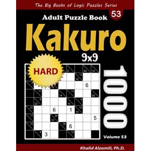 Alzamili, Dr. Khalid Kakuro Adult Puzzle Book: 1000 Hard Cross Sums (9x9) Puzzles (The Big Books of Logic Puzzles Series) Alzamili, Dr. Khalid Kakuro Adult Puzzle Book: 1000 Hard Cross Sums (9x9) Puzzles (The Big Books of Logic Puzzles Series)