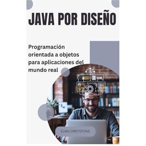 Greystone, Elian Java por diseño: Programación orientada a objetos para aplicaciones del mundo real Greystone, Elian Java por diseño: Programación orientada a objetos para aplicaciones del mundo real