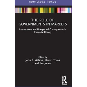 The Role of Governments in Markets: Interventions and Unexpected Consequences in Industrial History (Routledge Focus on Industrial History) The Role of Governments in Markets: Interventions and Unexpected Consequences in Industrial History (Routledge Focus on Industrial History)