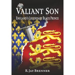 Brenner, R. Jay Valiant Son: England's Legendary Black Prince--An epic tale of intrigue, duty, and politics of the Middle Ages as seen through the eyes of th people who lived it.: 1 Brenner, R. Jay Valiant Son: England's Legendary Black Prince--An epic tale of intrigue, duty, and politics of the Middle Ages as seen through the eyes of th people who lived it.: 1