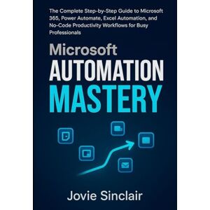 Valeen, Hudson MICROSOFT AUTOMATION MASTERY: Build Smart Workflows with Power Automate, Excel, Teams, and SharePoint Valeen, Hudson MICROSOFT AUTOMATION MASTERY: Build Smart Workflows with Power Automate, Excel, Teams, and SharePoint