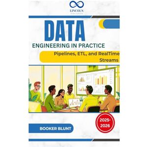 BLUNT, BOOKER Data Engineering in Practice: Pipelines, ETL, and RealTime Streams BLUNT, BOOKER Data Engineering in Practice: Pipelines, ETL, and RealTime Streams