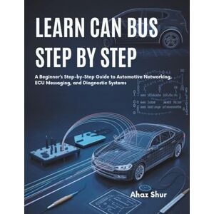 Shur, Ahaz Learn CAN Bus Step by Step: A Beginner’s Step-by-Step Guide to Automotive Networking, ECU Messaging, and Diagnostic Systems Shur, Ahaz Learn CAN Bus Step by Step: A Beginner’s Step-by-Step Guide to Automotive Networking, ECU Messaging, and Diagnostic Systems
