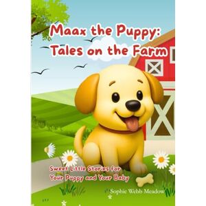 Webb Meadow, Sophie Maax the Puppy: Tales on the Farm: Sweet Little Stories for your Puppy and your Baby Webb Meadow, Sophie Maax the Puppy: Tales on the Farm: Sweet Little Stories for your Puppy and your Baby