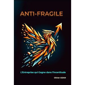 ADAM, Olivier Antifragile L'entreprise qui gagne dans l'incertitude: Prospérez dans le chaos économique ADAM, Olivier Antifragile L'entreprise qui gagne dans l'incertitude: Prospérez dans le chaos économique