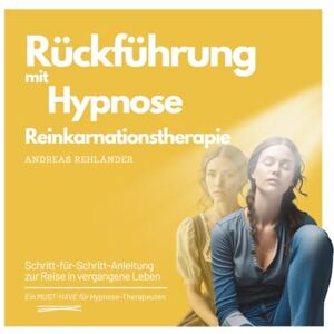 Rehländer, Andreas Rückführung mit Hypnose Reinkarnationstherapie: Schritt-für-Schritt-Anleitung zur Reise in vergangene Leben (Fachbuchreihe Hypnose – Expertenwissen) Rehländer, Andreas Rückführung mit Hypnose Reinkarnationstherapie: Schritt-für-Schritt-Anleitung zur Reise in vergangene Leben (Fachbuchreihe Hypnose – Expertenwissen)