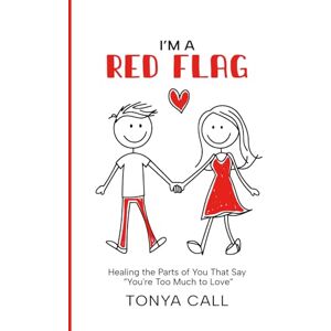 Call, Tonya I'm a Red Flag: Healing the Parts of You That Say “You're Too Much to Love” Call, Tonya I'm a Red Flag: Healing the Parts of You That Say “You're Too Much to Love”