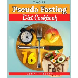 Baker, John T. The Quick Pseudo-Fasting Diet cookbook: Effortless, Science-Backed Recipes and Meal Plans to Boost Metabolism, Burn Fat, Support Longevity, and Promote Cellular Renewal Baker, John T. The Quick Pseudo-Fasting Diet cookbook: Effortless, Science-Backed Recipes and Meal Plans to Boost Metabolism, Burn Fat, Support Longevity, and Promote Cellular Renewal