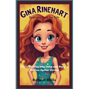 Hills, Robert GINA RINEHART Biography Book For Kids: The Girl Who Dug Deep and Built a Billion-Dollar Dream Hills, Robert GINA RINEHART Biography Book For Kids: The Girl Who Dug Deep and Built a Billion-Dollar Dream