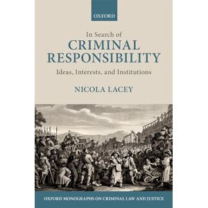 Lacey, Nicola In Search of Criminal Responsibility: Ideas, Interests, and Institutions (Oxford Monographs on Criminal Law and Justice) Lacey, Nicola In Search of Criminal Responsibility: Ideas, Interests, and Institutions (Oxford Monographs on Criminal Law and Justice)