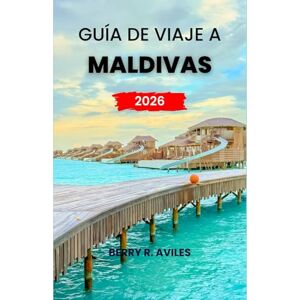 R. Avilés, Berry Guía de viaje a Maldivas 2026: Experimente los mejores resorts, actividades emocionantes y ubicaciones increíbles para unas vacaciones memorables en 2026 R. Avilés, Berry Guía de viaje a Maldivas 2026: Experimente los mejores resorts, actividades emocionantes y ubicaciones increíbles para unas vacaciones memorables en 2026