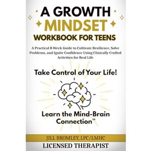 Bromley, Jill A Growth Mindset Workbook for Teens: A Practical 8-Week Guide to Cultivate Resilience, Solve Problems, and Ignite Confidence Using Clinically Crafted Activities for Real Life Bromley, Jill A Growth Mindset Workbook for Teens: A Practical 8-Week Guide to Cultivate Resilience, Solve Problems, and Ignite Confidence Using Clinically Crafted Activities for Real Life