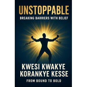 Korankye Kesse, Kwesi Kwakye Unstoppable: Breaking Barriers with Belief Korankye Kesse, Kwesi Kwakye Unstoppable: Breaking Barriers with Belief