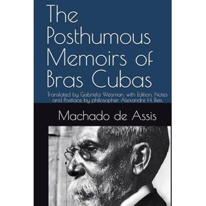 de Assis, Machado The Posthumous Memoirs of Bras Cubas: Translated by Gabriela Weisman, with Edition, Notes and Postface by philosopher Alexandre H. Reis de Assis, Machado The Posthumous Memoirs of Bras Cubas: Translated by Gabriela Weisman, with Edition, Notes and Postface by philosopher Alexandre H. Reis