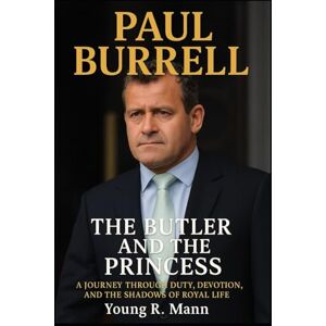 Mann, Young R. PAUL BURRELL: The Butler and the Princess A Journey Through Duty, Devotion, and the Shadows of Royal Life Mann, Young R. PAUL BURRELL: The Butler and the Princess A Journey Through Duty, Devotion, and the Shadows of Royal Life