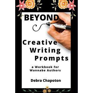 Chapoton, Debra Beyond Creative Writing Prompts: a Workbook for Wannabe Authors Chapoton, Debra Beyond Creative Writing Prompts: a Workbook for Wannabe Authors