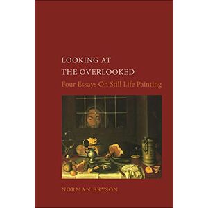 Norman Looking at the Overlooked: Four Essays on Still Life Painting Pb (Essays in Art and Culture) Norman Looking at the Overlooked: Four Essays on Still Life Painting Pb (Essays in Art and Culture)