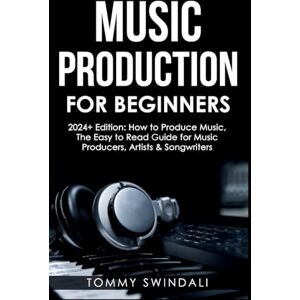 Swindali, Tommy Music Production For Beginners 2024+ Edition: How to Produce Music, The Easy to Read Guide for Music Producers, Artists & Songwriters (2024, music ... music, songwriting, producing music Book 1) Swindali, Tommy Music Production For Beginners 2024+ Edition: How to Produce Music, The Easy to Read Guide for Music Producers, Artists & Songwriters (2024, music ... music, songwriting, producing music Book 1)