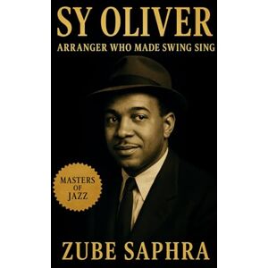 Saphra, Zube Sy Oliver: Arranger Who Made Swing Sing: The Life and Music of Jazz’s Unsung Architect (Masters of Jazz) Saphra, Zube Sy Oliver: Arranger Who Made Swing Sing: The Life and Music of Jazz’s Unsung Architect (Masters of Jazz)