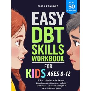 Penrose, Eliza Easy DBT Skills Workbook for Kids Ages 8–12: A Supportive Guide for Parents, Grandparents & Caregivers to Build Confidence, Emotional Strength & ... in Children (Easy DBT Skills Workbook Series) Penrose, Eliza Easy DBT Skills Workbook for Kids Ages 8–12: A Supportive Guide for Parents, Grandparents & Caregivers to Build Confidence, Emotional Strength & ... in Children (Easy DBT Skills Workbook Series)