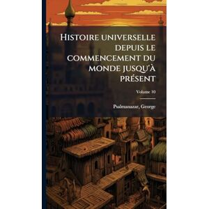 Psalmanazar, George Histoire universelle depuis le commencement du monde jusqu'Ã prÃ(c)sent Psalmanazar, George Histoire universelle depuis le commencement du monde jusqu'Ã prÃ(c)sent