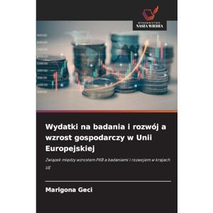 Geci, Marigona Wydatki na badania i rozwój a wzrost gospodarczy w Unii Europejskiej: Zwi¿zek mi¿dzy wzrostem PKB a badaniami i rozwojem w krajach UE Geci, Marigona Wydatki na badania i rozwój a wzrost gospodarczy w Unii Europejskiej: Zwi¿zek mi¿dzy wzrostem PKB a badaniami i rozwojem w krajach UE