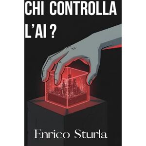 Sturla, Enrico Chi controlla l'AI?: L'AI Act e la battaglia globale ed Europea per governare il futuro Sturla, Enrico Chi controlla l'AI?: L'AI Act e la battaglia globale ed Europea per governare il futuro