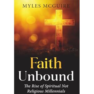 McGuire, Myles Faith Unbound: The Rise of Spiritual but Not Religious Millennials McGuire, Myles Faith Unbound: The Rise of Spiritual but Not Religious Millennials