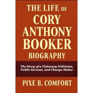 B. COMFORT, PIXE THE LIFE OF CORY ANTHONY BOOKER BIOGRAPHY: The Story of a Visionary Politician, Public Servant, and Change-Maker B. COMFORT, PIXE THE LIFE OF CORY ANTHONY BOOKER BIOGRAPHY: The Story of a Visionary Politician, Public Servant, and Change-Maker