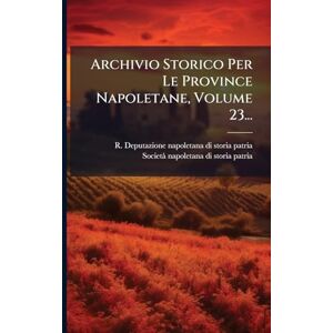 Archivio Storico Per Le Province Napoletane, Volume 23... Archivio Storico Per Le Province Napoletane, Volume 23...