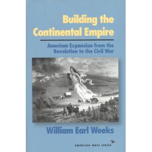 Weeks, William Earl Building the Continental Empire: American Expansion from the Revolution to the Civil War (American Ways) Weeks, William Earl Building the Continental Empire: American Expansion from the Revolution to the Civil War (American Ways)