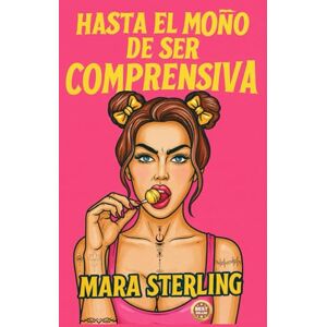 STERLING, MARA HASTA EL MOÑO DE SER COMPRENSIVA: Guía de autoayuda para mujeres fuertes que ya no quieren complacer, justificarse ni callarse más. Humor. Sentido Común. Liberación. STERLING, MARA HASTA EL MOÑO DE SER COMPRENSIVA: Guía de autoayuda para mujeres fuertes que ya no quieren complacer, justificarse ni callarse más. Humor. Sentido Común. Liberación.