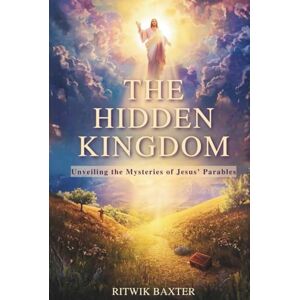Baxter, Ritwik THE HIDDEN KINGDOM: Unveiling the Mysteries of Jesus’ Parables Baxter, Ritwik THE HIDDEN KINGDOM: Unveiling the Mysteries of Jesus’ Parables