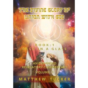 Tucker, Mr Matthew The Divine Glory of Union With God: An Expanded Revelatory Commentary: 1 (The Divine Glory of Union With God Book 1: Face in a Glass) Tucker, Mr Matthew The Divine Glory of Union With God: An Expanded Revelatory Commentary: 1 (The Divine Glory of Union With God Book 1: Face in a Glass)
