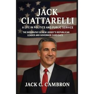 C. Cambron, jack JACK CIATTARELLI: A LIFE IN POLITICS AND PUBLIC SERVICE: The Biography Of New Jersey’s Republican Leader And Governor Candidate C. Cambron, jack JACK CIATTARELLI: A LIFE IN POLITICS AND PUBLIC SERVICE: The Biography Of New Jersey’s Republican Leader And Governor Candidate