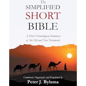 Bylsma, Peter J The Simplified Short Bible: A Short Chronological Summary of the Old and New Testaments Bylsma, Peter J The Simplified Short Bible: A Short Chronological Summary of the Old and New Testaments