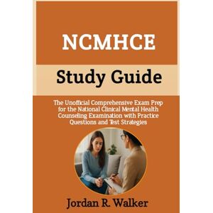 R. Walker, Jordan NCMHCE Study Guide: The Unofficial Comprehensive Exam Prep for the National Clinical Mental Health Counseling Examination with Practice Questions and Test Strategies R. Walker, Jordan NCMHCE Study Guide: The Unofficial Comprehensive Exam Prep for the National Clinical Mental Health Counseling Examination with Practice Questions and Test Strategies