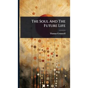 Cromwell, Thomas The Soul And The Future Life Cromwell, Thomas The Soul And The Future Life