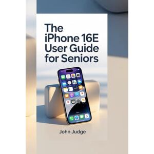 JUDGE, JOHN THE IPHONE 16E USER GUIDE FOR SENIORS: Clear instructions, practical features, smart shortcuts, and daily essentials empowering older users to navigate modern smartphones easily. JUDGE, JOHN THE IPHONE 16E USER GUIDE FOR SENIORS: Clear instructions, practical features, smart shortcuts, and daily essentials empowering older users to navigate modern smartphones easily.