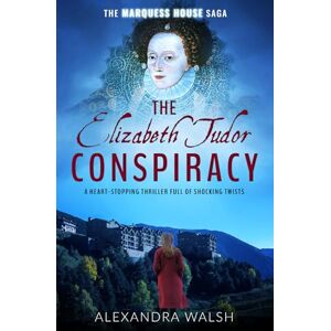Walsh, Alexandra The Elizabeth Tudor Conspiracy: A heart stopping thriller full of dramatic twists: 2 (The Marquess House Saga) Walsh, Alexandra The Elizabeth Tudor Conspiracy: A heart stopping thriller full of dramatic twists: 2 (The Marquess House Saga)